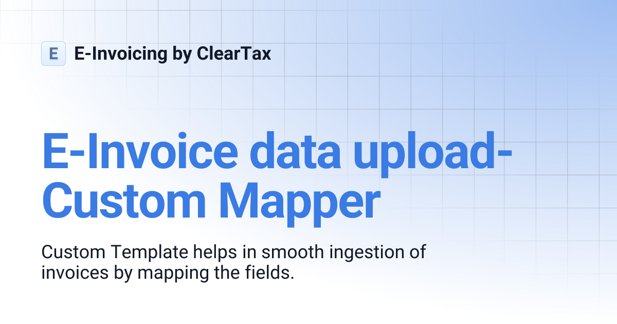 E-Invoice data upload- Custom Mapper | E-Invoicing by ClearTax